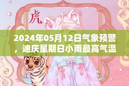 2024年05月12日气象预警，迪庆星期日小雨最高气温21度