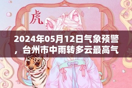 2024年05月12日气象预警，台州市中雨转多云最高气温24度