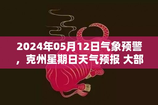 2024年05月12日气象预警，克州星期日天气预报 大部多云