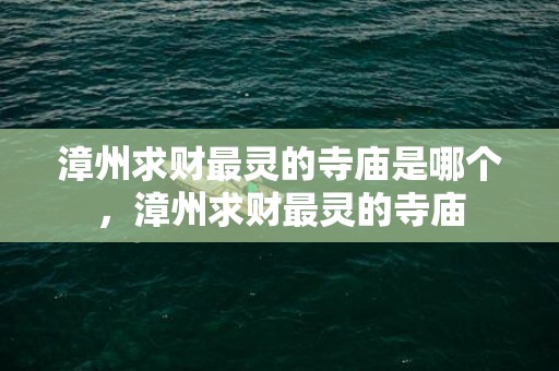 漳州求财最灵的寺庙是哪个，漳州求财最灵的寺庙