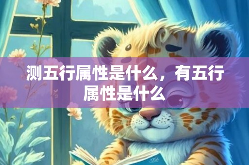 测五行属性是什么，有五行属性是什么