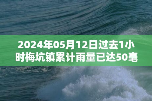2024年05月12日过去1小时梅坑镇累计雨量已达50毫米，预计未来3小时，我县仍有持续性降雨，新丰县气象台于预警信息：广东省韶关市新丰县发布暴雨橙色预警