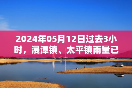 2024年05月12日过去3小时，浸潭镇、太平镇雨量已达40到50毫米，预计未来2小时降水仍将持续，清新区气象台于预警信息：广东省清远市清新区发布暴雨橙色预警