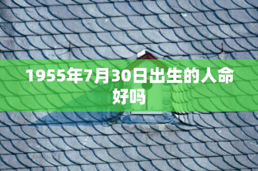 1955年7月30日出生的人命好吗