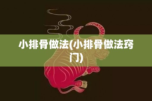 小排骨做法(小排骨做法窍门)