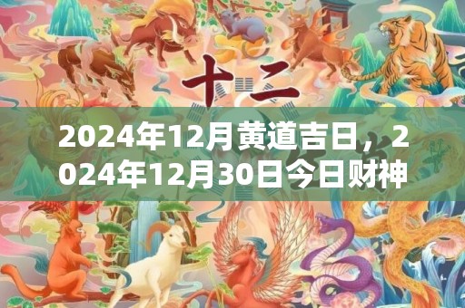 2024年12月黄道吉日，2024年12月30日今日财神方位