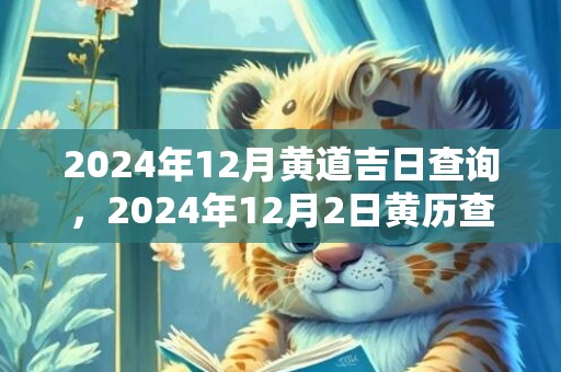 2024年12月黄道吉日查询，2024年12月2日黄历查询