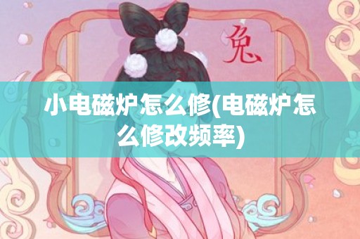 小电磁炉怎么修(电磁炉怎么修改频率)