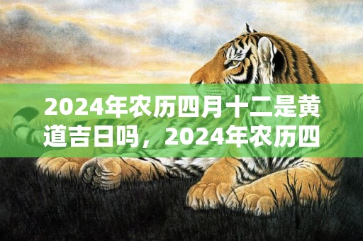 2024年农历四月十二是黄道吉日吗，2024年农历四月十六出生的宝宝是什么星座