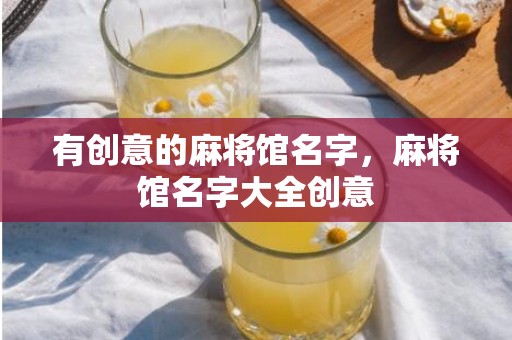 有创意的麻将馆名字，麻将馆名字大全创意