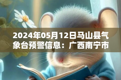 2024年05月12日马山县气象台预警信息：广西南宁市马山县更新暴雨红色预警