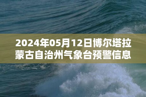 2024年05月12日博尔塔拉蒙古自治州气象台预警信息：新疆博尔塔拉蒙古自治州发布雷电黄色预警