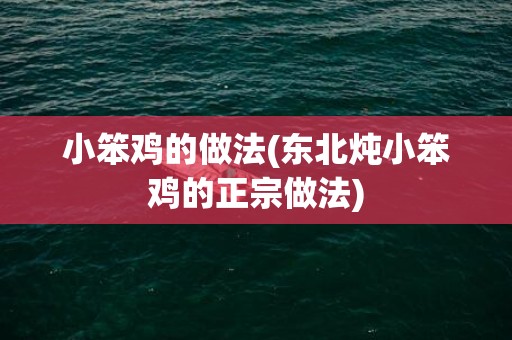 小笨鸡的做法(东北炖小笨鸡的正宗做法)