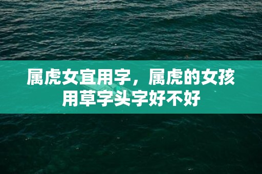 属虎女宜用字，属虎的女孩用草字头字好不好