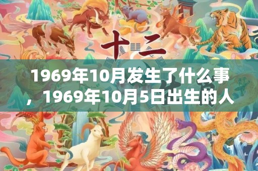 1969年10月发生了什么事，1969年10月5日出生的人命好吗