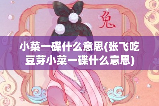 小菜一碟什么意思(张飞吃豆芽小菜一碟什么意思)