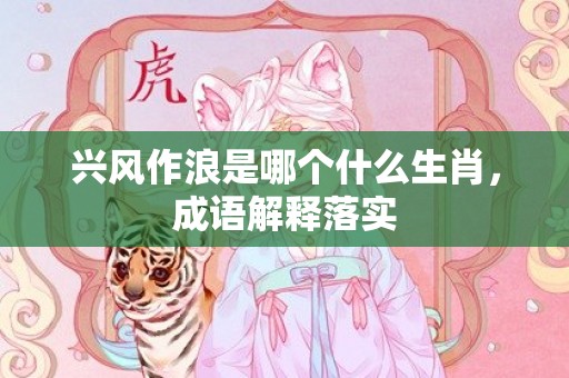 兴风作浪是哪个什么生肖，成语解释落实