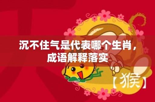 沉不住气是代表哪个生肖，成语解释落实
