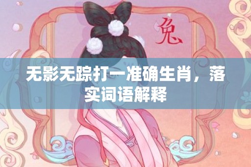 无影无踪打一准确生肖，落实词语解释