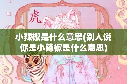 小辣椒是什么意思(别人说你是小辣椒是什么意思)