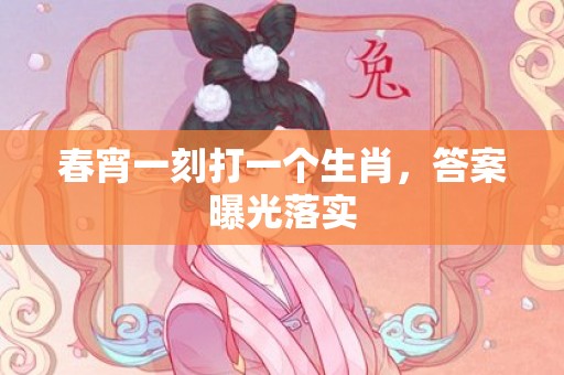 春宵一刻打一个生肖，答案曝光落实