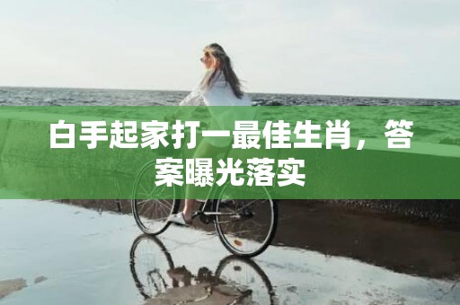 白手起家打一最佳生肖，答案曝光落实