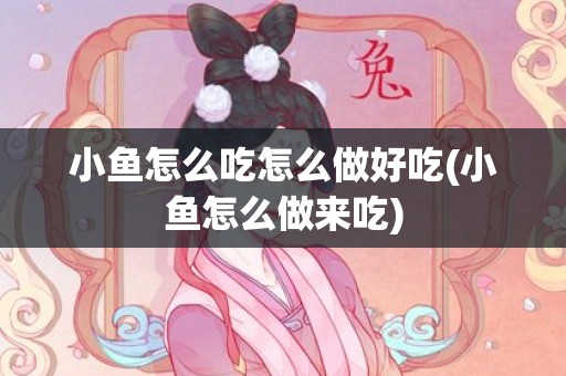 小鱼怎么吃怎么做好吃(小鱼怎么做来吃)