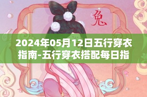 2024年05月12日五行穿衣指南-五行穿衣搭配每日指南