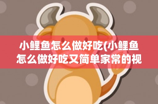 小鲤鱼怎么做好吃(小鲤鱼怎么做好吃又简单家常的视频)