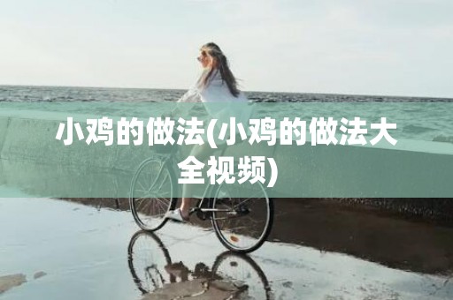 小鸡的做法(小鸡的做法大全视频)
