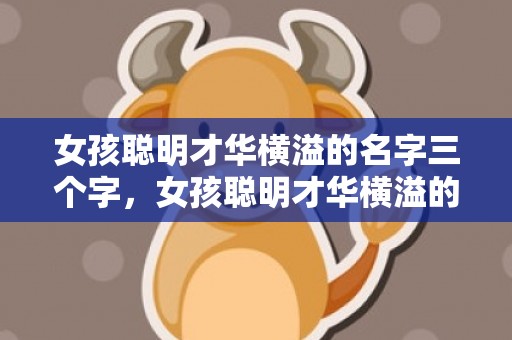 女孩聪明才华横溢的名字三个字，女孩聪明才华横溢的名字带解释