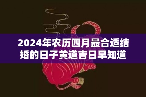 2024年农历四月最合适结婚的日子黄道吉日早知道