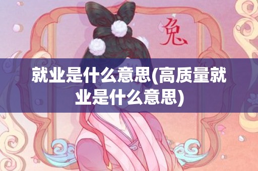 就业是什么意思(高质量就业是什么意思)