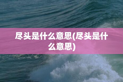 尽头是什么意思(尽头是什么意思)