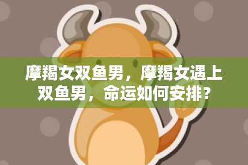 摩羯女双鱼男，摩羯女遇上双鱼男，命运如何安排？