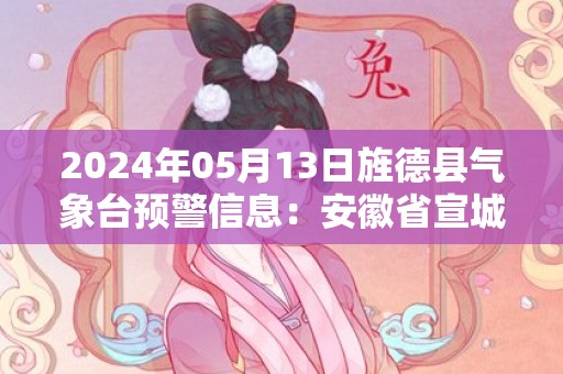 2024年05月13日旌德县气象台预警信息：安徽省宣城市旌德县发布大雾橙色预警