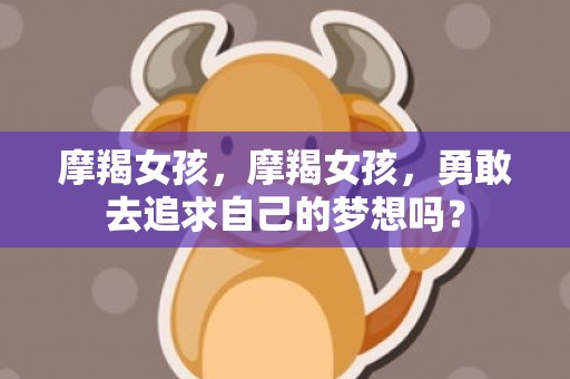 摩羯女孩，摩羯女孩，勇敢去追求自己的梦想吗？