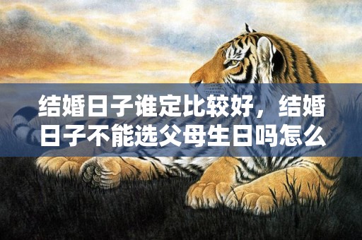 结婚日子谁定比较好，结婚日子不能选父母生日吗怎么办
