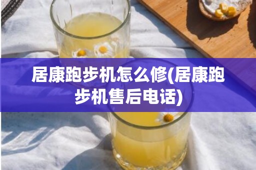 居康跑步机怎么修(居康跑步机售后电话)