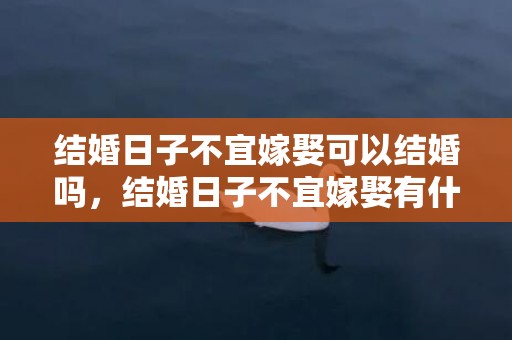 结婚日子不宜嫁娶可以结婚吗，结婚日子不宜嫁娶有什么办法破？结婚选了忌嫁娶的日子