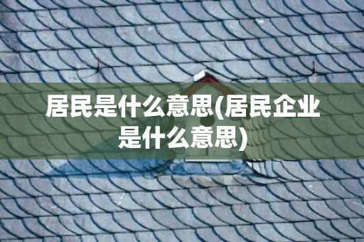 居民是什么意思(居民企业是什么意思)