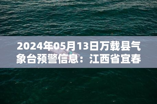 2024年05月13日万载县气象台预警信息：江西省宜春市万载县更新大雾橙色预警