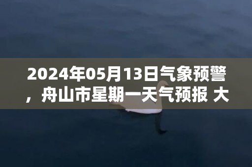 2024年05月13日气象预警，舟山市星期一天气预报 大部晴