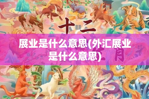 展业是什么意思(外汇展业是什么意思)