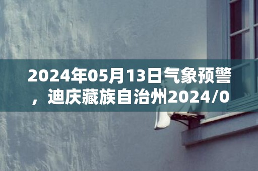 2024年05月13日气象预警，迪庆藏族自治州2024/05/13星期一天气预报 大部多云转阵雨