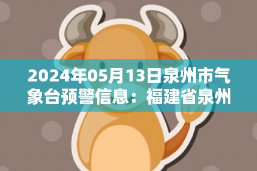 2024年05月13日泉州市气象台预警信息：福建省泉州市发布大风黄色预警