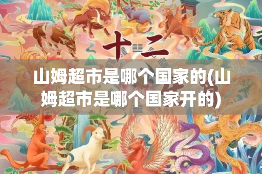 山姆超市是哪个国家的(山姆超市是哪个国家开的)
