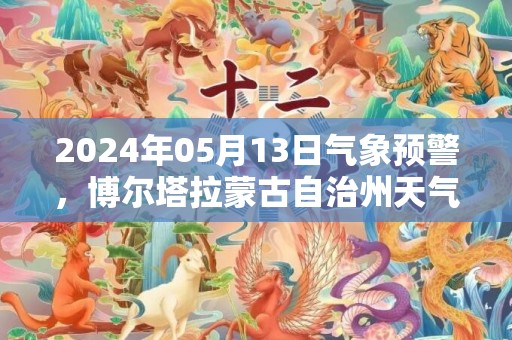 2024年05月13日气象预警，博尔塔拉蒙古自治州天气预报 大部多云