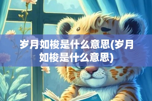 岁月如梭是什么意思(岁月如梭是什么意思)