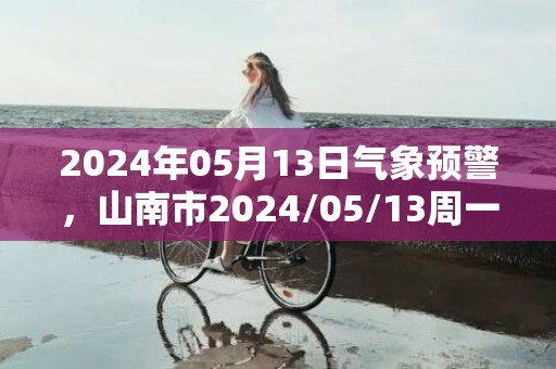 2024年05月13日气象预警，山南市2024/05/13周一阵雨转多云最高气温21度